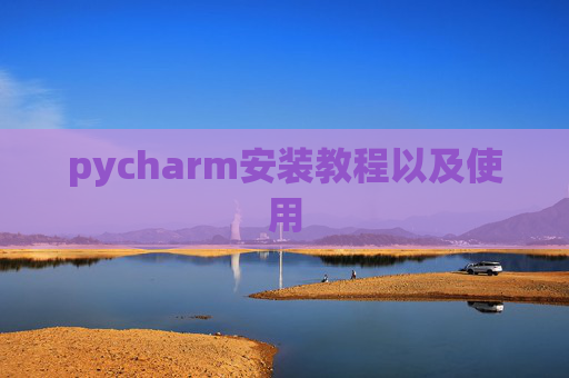 pycharm安装教程以及使用 pycharm安装教程以及使用